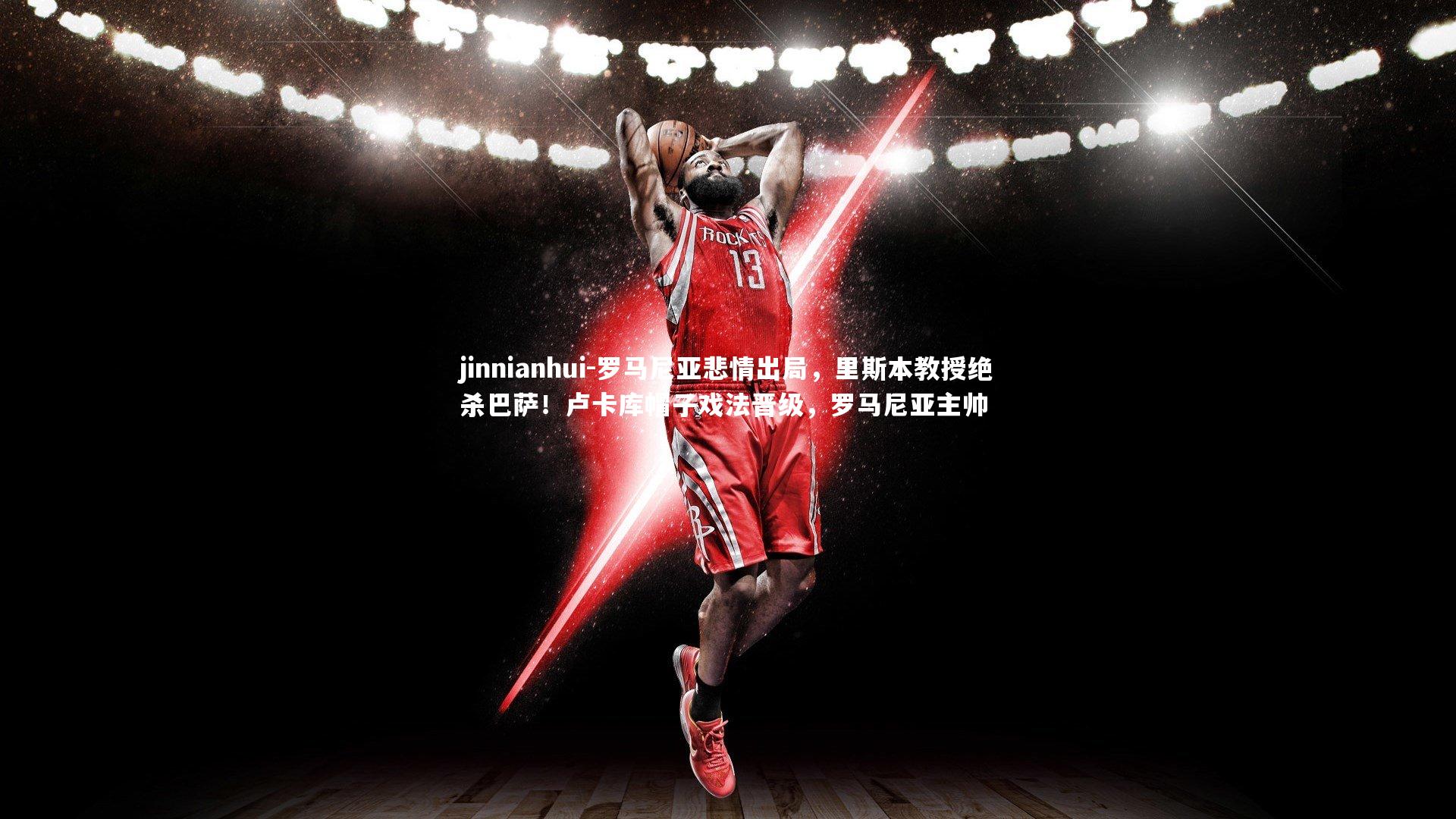 jinnianhui-罗马尼亚悲情出局，里斯本教授绝杀巴萨！卢卡库帽子戏法晋级，罗马尼亚主帅