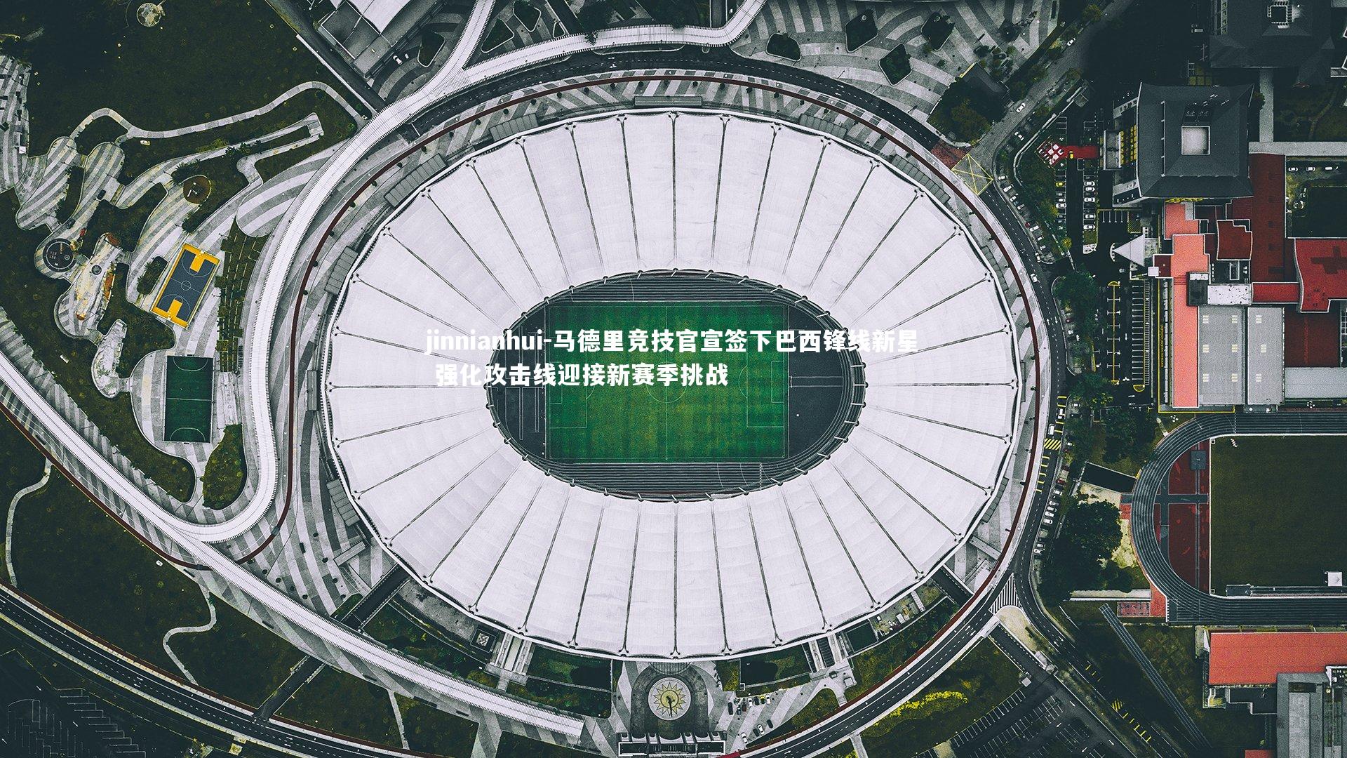 jinnianhui-马德里竞技官宣签下巴西锋线新星 强化攻击线迎接新赛季挑战