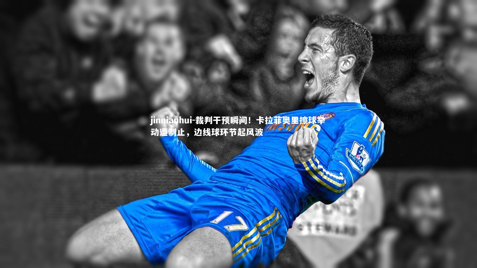 裁判干预瞬间！卡拉菲奥里擦球举动遭制止，边线球环节起风波