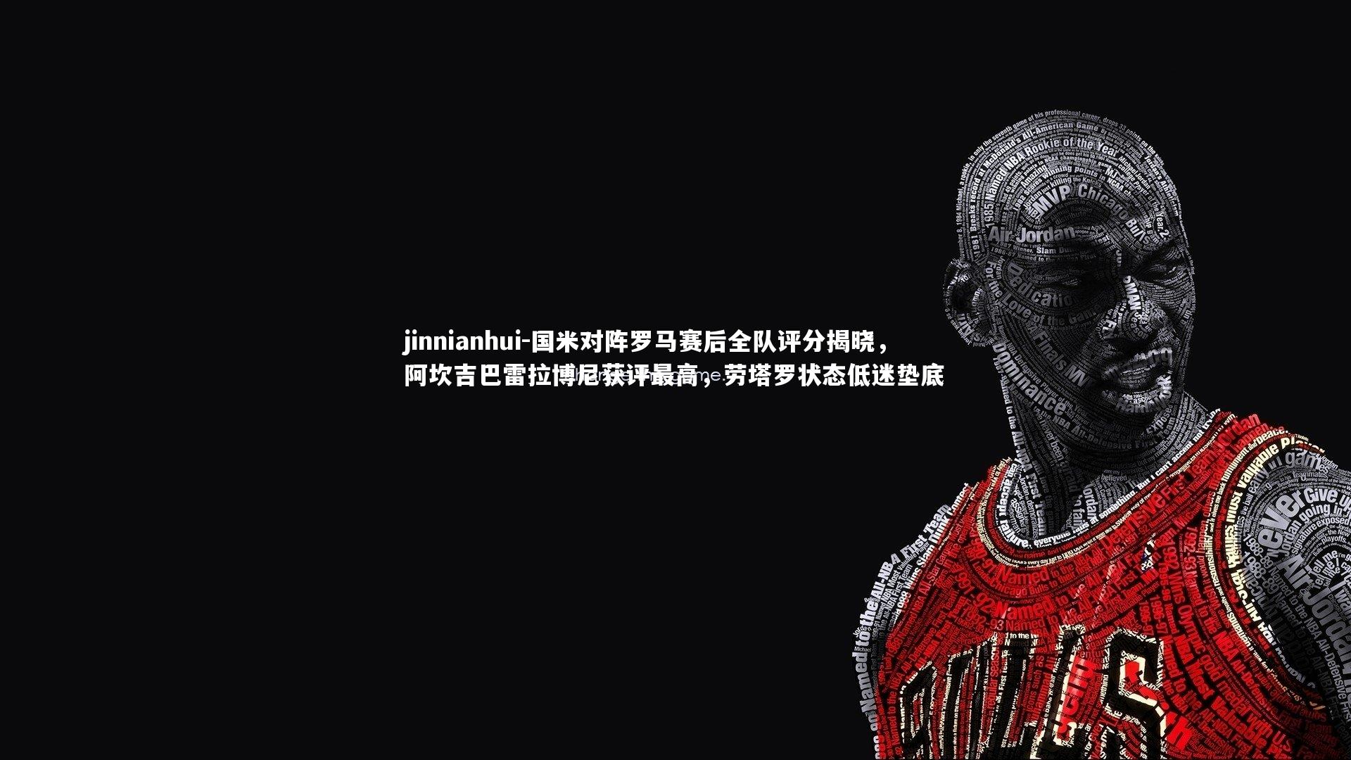 jinnianhui-国米对阵罗马赛后全队评分揭晓,阿坎吉巴雷拉博尼获评最高,劳塔罗状态低迷垫底