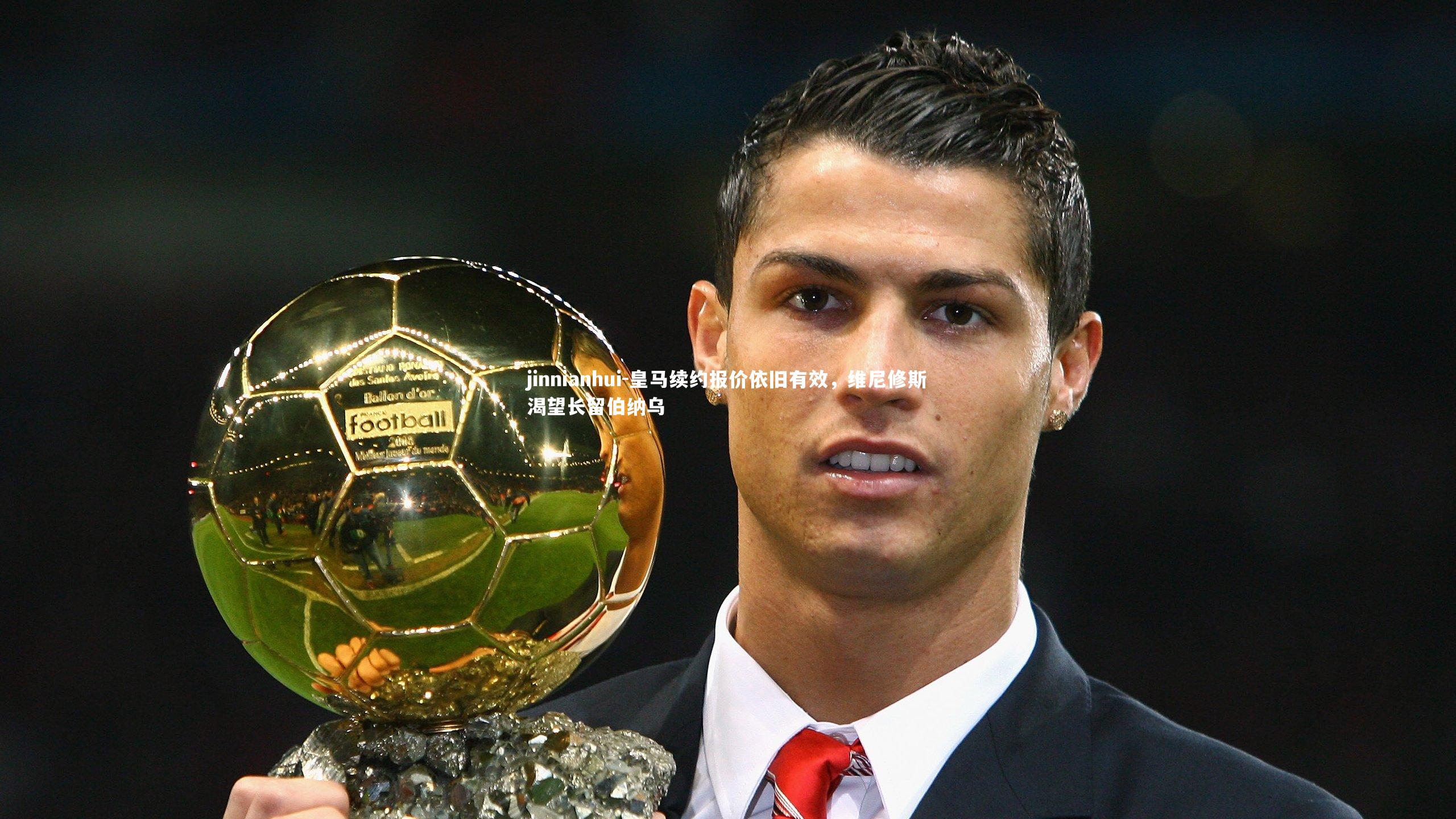 jinnianhui-皇马续约报价依旧有效,维尼修斯渴望长留伯纳乌