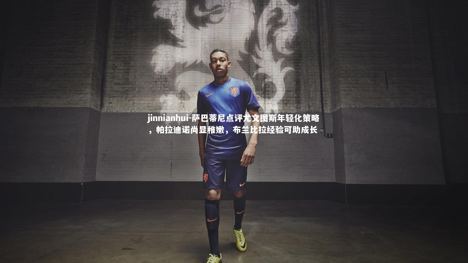 萨巴蒂尼点评尤文图斯年轻化策略，帕拉迪诺尚显稚嫩，布兰比拉经验可助成长