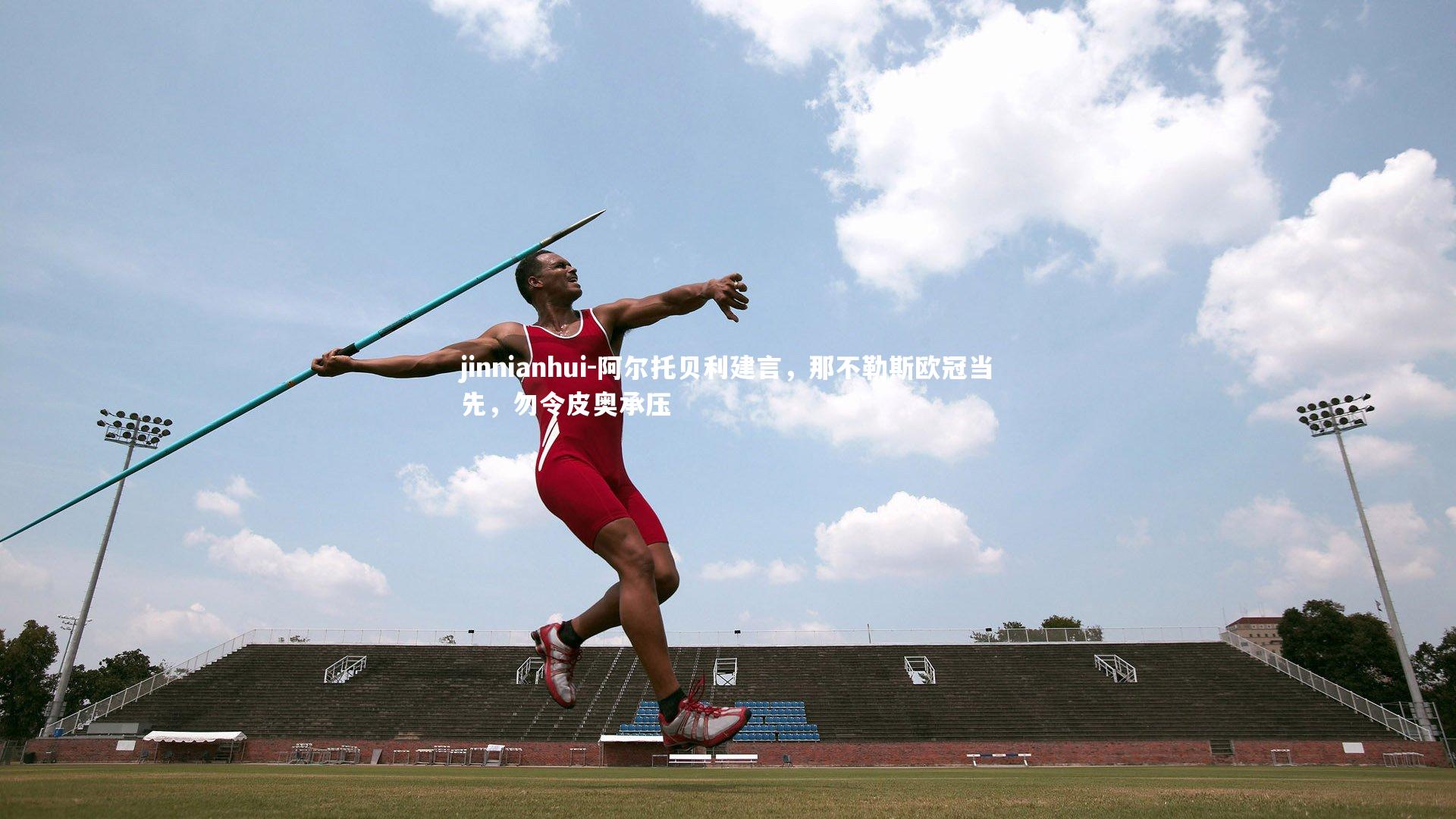 jinnianhui-阿尔托贝利建言,那不勒斯欧冠当先,勿令皮奥承压